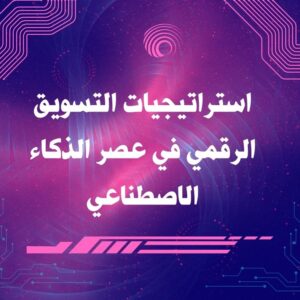 استراتيجيات التسويق الرقمي في عصر الذكاء الاصطناعي